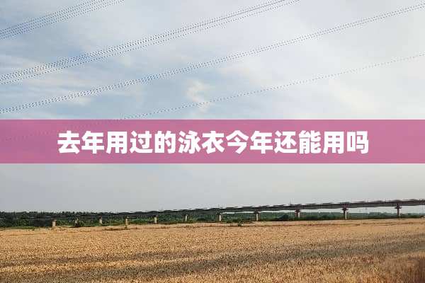 去年用过的泳衣今年还能用吗