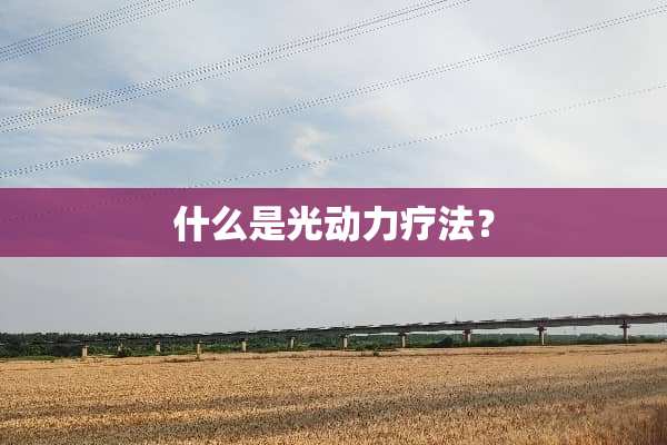 什么是光动力疗法？