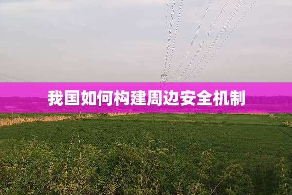 我国如何构建周边安全机制