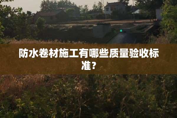 防水卷材施工有哪些质量验收标准？