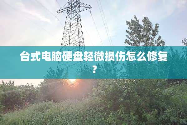 台式电脑硬盘轻微损伤怎么修复？