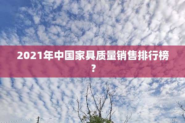 2021年中国家具质量销售排行榜？