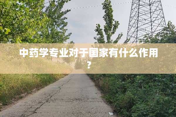 中药学专业对于国家有什么作用？