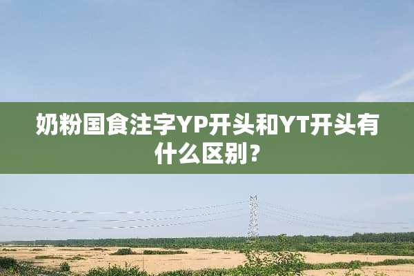 奶粉国食注字YP开头和YT开头有什么区别？