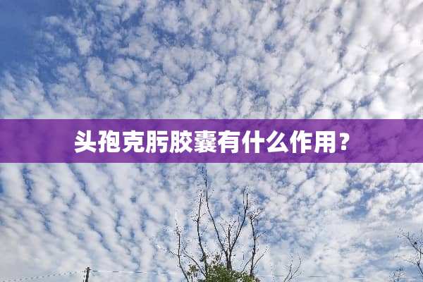 头孢克肟胶囊有什么作用？