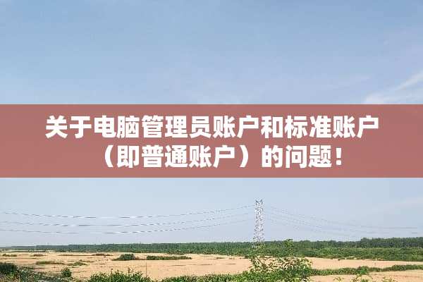 关于电脑管理员账户和标准账户（即普通账户）的问题！