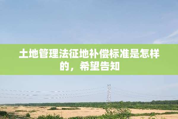 土地管理法征地补偿标准是怎样的，希望告知