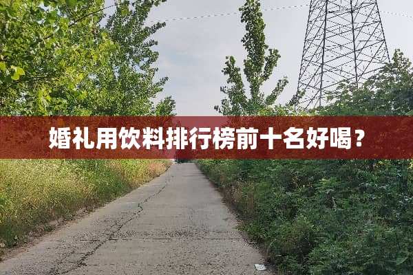 婚礼用饮料排行榜前十名好喝？