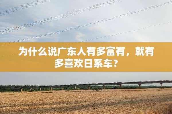 为什么说广东人有多富有，就有多喜欢日系车？