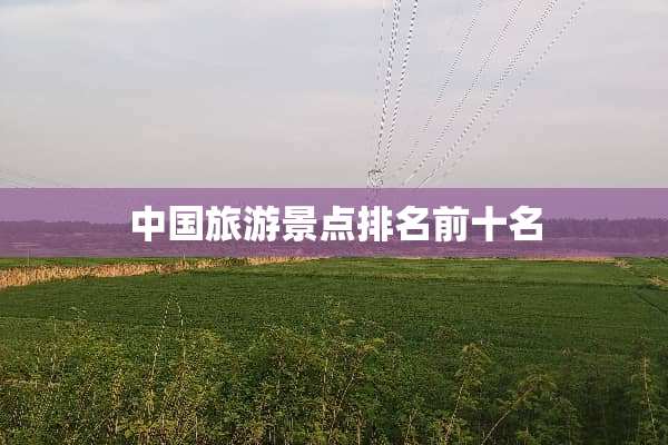 中国旅游景点排名前十名
