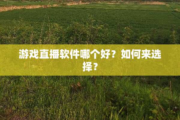 游戏直播软件哪个好？如何来选择？