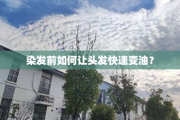 染发前如何让头发快速变油？