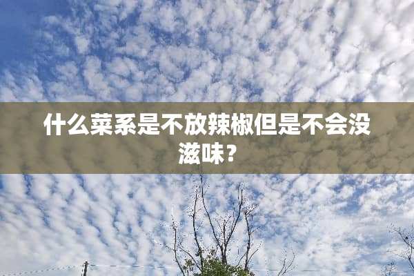 什么菜系是不放辣椒但是不会没滋味？