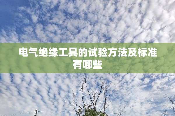 电气绝缘工具的试验方法及标准有哪些