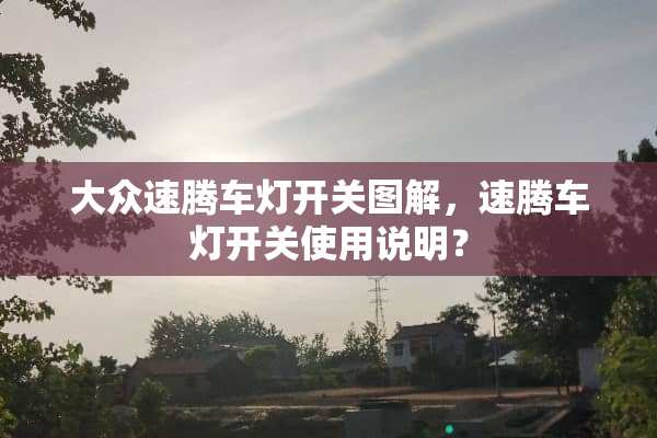 大众速腾车灯开关图解，速腾车灯开关使用说明？