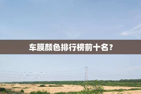 车膜颜色排行榜前十名？
