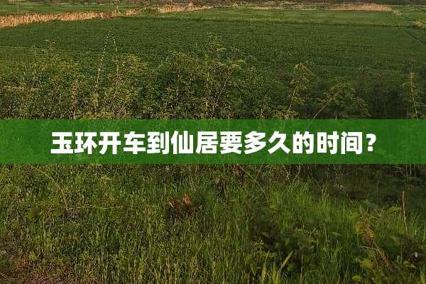 玉环开车到仙居要多久的时间？
