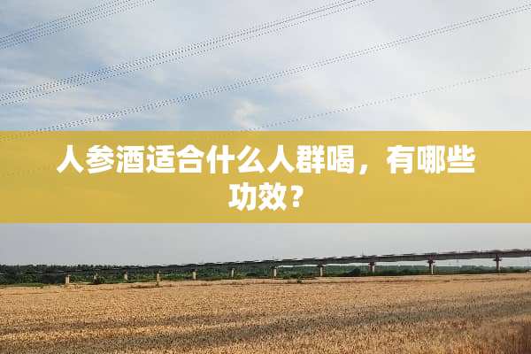 人参酒适合什么人群喝，有哪些功效？