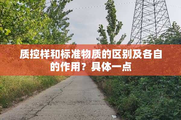 质控样和标准物质的区别及各自的作用？具体一点