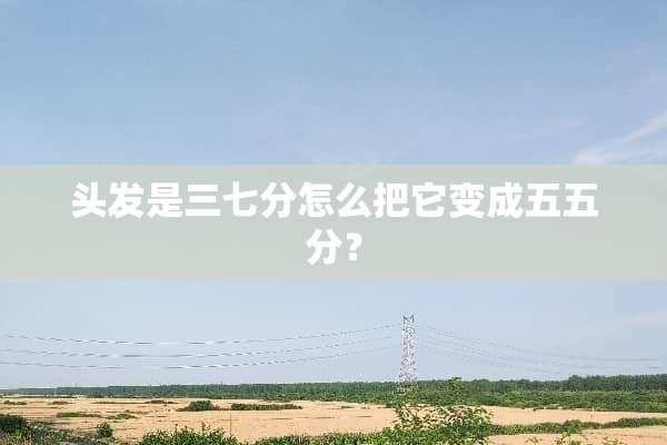 头发是三七分怎么把它变成五五分？