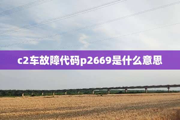c2车故障代码p2669是什么意思