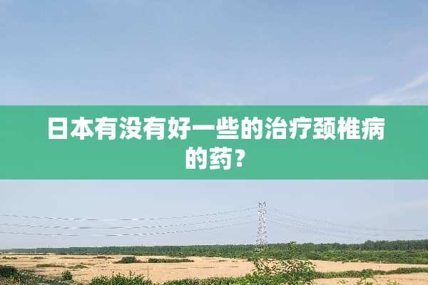 日本有没有好一些的治疗***的药？
