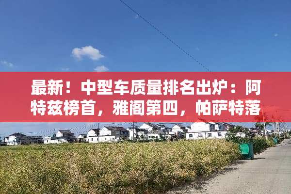 最新！中型车质量排名出炉：阿特兹榜首，雅阁第四，***落榜！