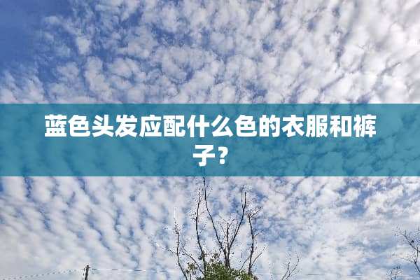 蓝色头发应配什么色的衣服和裤子？