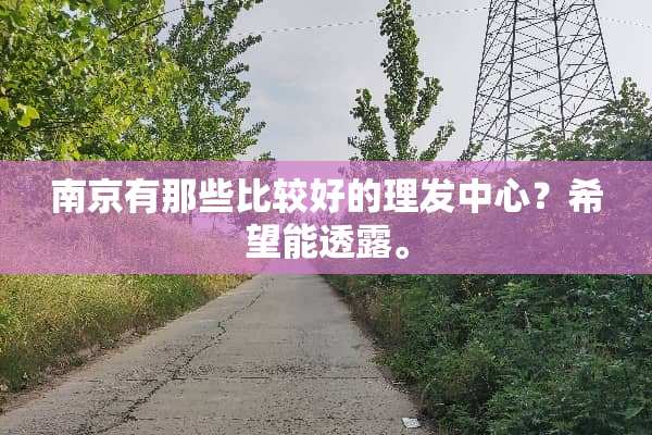 南京有那些比较好的理发中心？希望能透露。