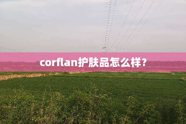 corflan护肤品怎么样？