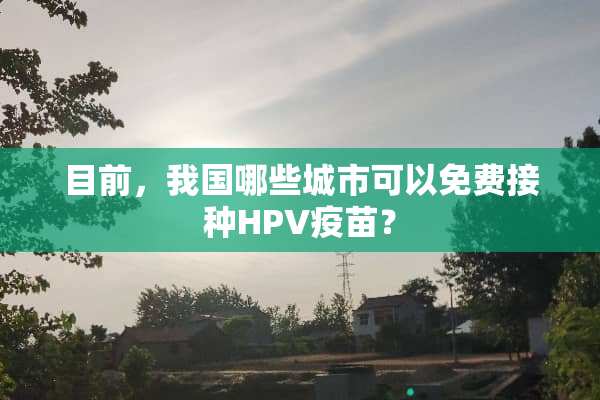 目前，我国哪些城市可以免费接种HPV**？