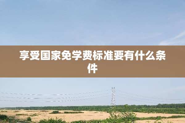 享受国家免学费标准要有什么条件