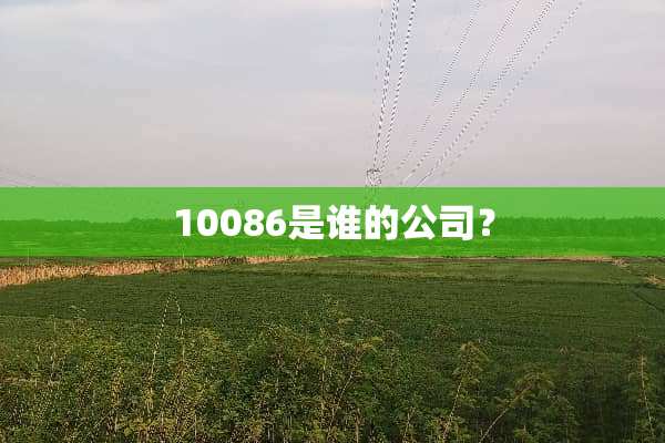 10086是谁的公司？