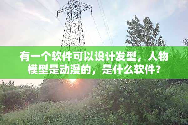 有一个软件可以设计发型，人物模型是动漫的，是什么软件？