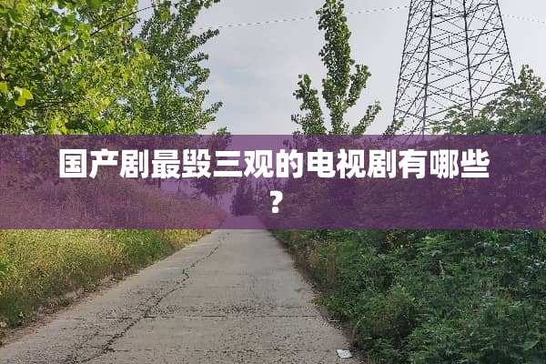 国产剧最毁三观的电视剧有哪些？
