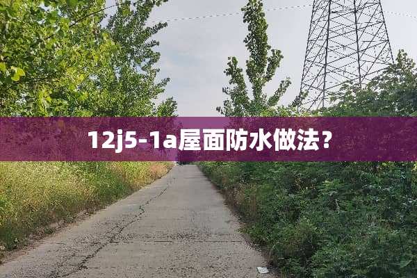 12j5-1a屋面防水做法？