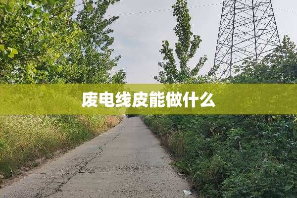 废电线皮能做什么