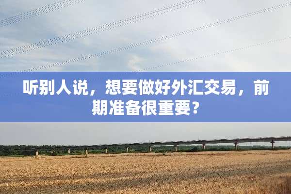 听别人说，想要做好外汇交易，前期准备很重要？