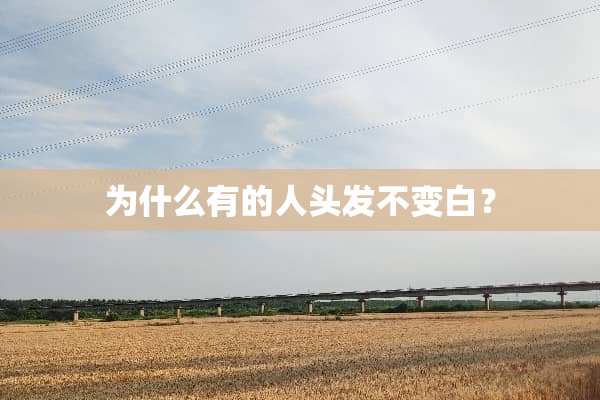 为什么有的人头发不变白？