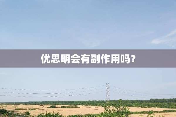 优思明会有副作用吗？