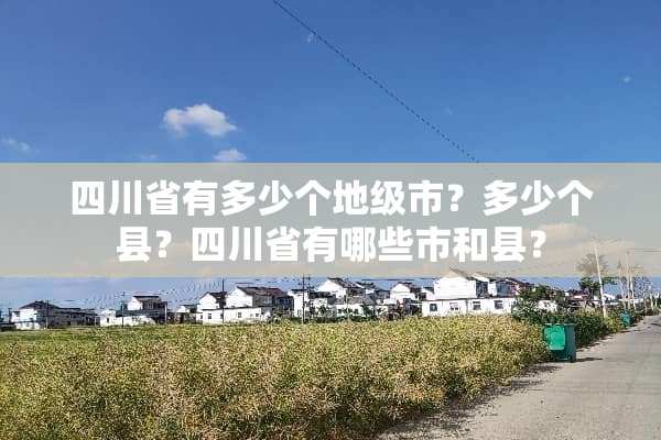 四川省有多少个地级市？多少个县？四川省有哪些市和县？