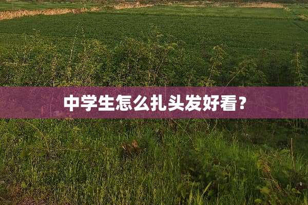 中学生怎么扎头发好看？