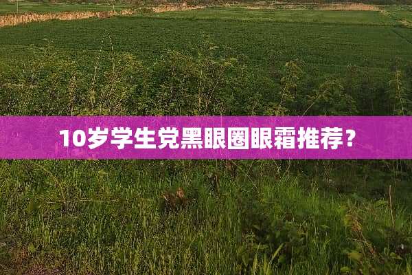 10岁学生*黑眼圈眼霜推荐？