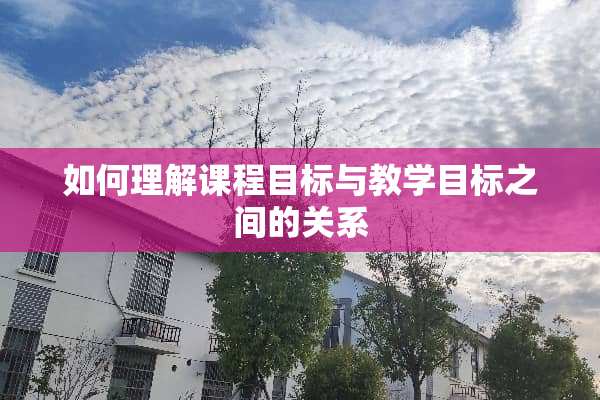 如何理解课程目标与教学目标之间的关系