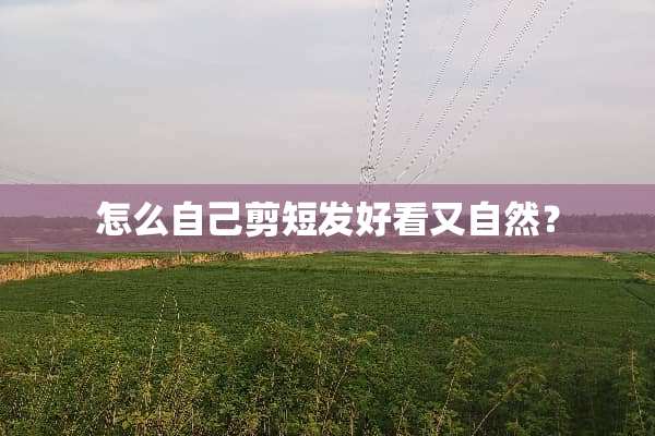 怎么自己剪短发好看又自然？