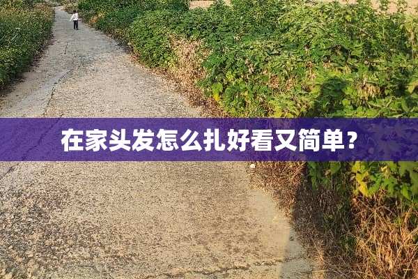 在家头发怎么扎好看又简单？