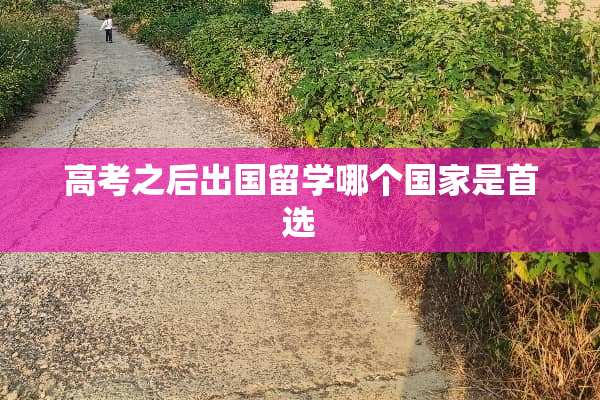 高考之后出国留学哪个国家是首选