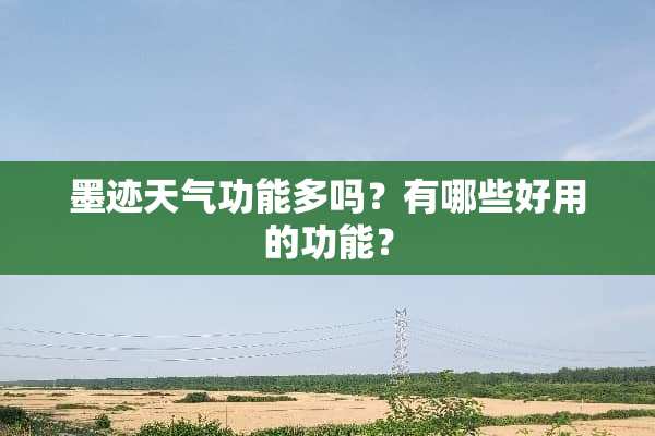 墨迹天气功能多吗？有哪些好用的功能？