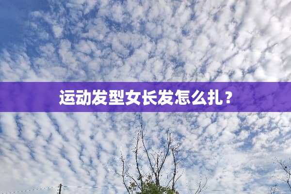 运动发型女长发怎么扎？