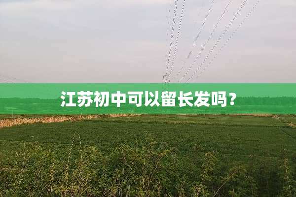 江苏初中可以留长发吗？